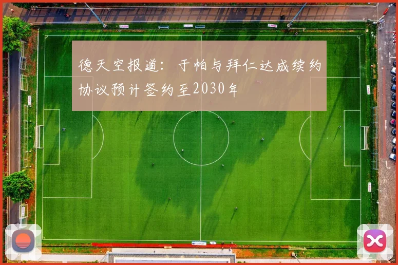 德天空报道：于帕与拜仁达成续约协议预计签约至2030年
