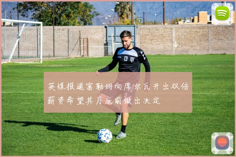 英媒报道富勒姆向席尔瓦开出双倍薪资希望其月底前做出决定