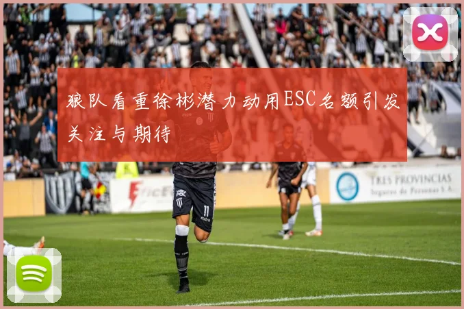狼队看重徐彬潜力动用ESC名额引发关注与期待