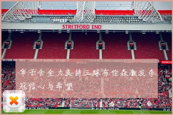 华子会全力支持三球布伦森激发夺冠信心与希望
