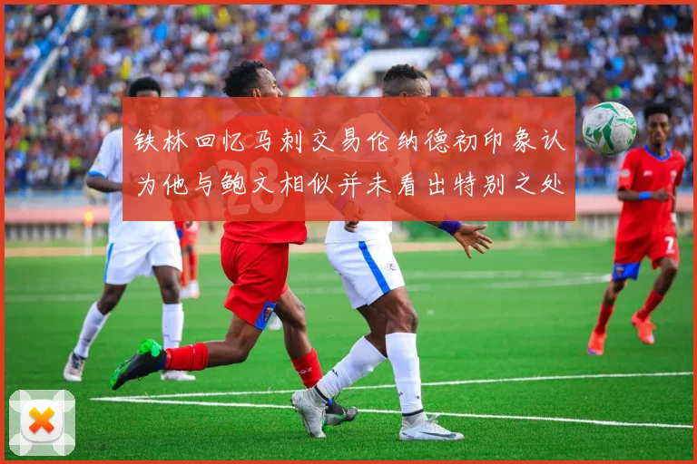 铁林回忆马刺交易伦纳德初印象认为他与鲍文相似并未看出特别之处