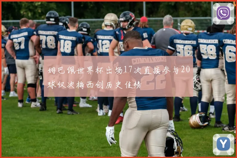 姆巴佩世界杯出场17次直接参与20球仅次梅西创历史佳绩