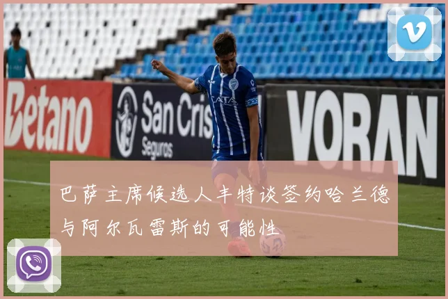 巴萨主席候选人丰特谈签约哈兰德与阿尔瓦雷斯的可能性