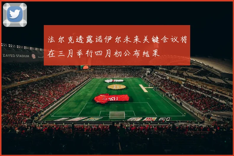 法尔克透露诺伊尔未来关键会议将在三月举行四月初公布结果