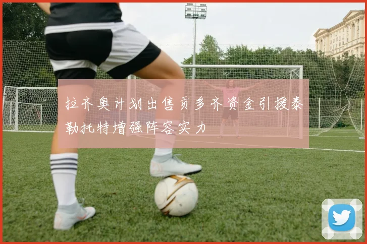 拉齐奥计划出售贡多齐资金引援泰勒托特增强阵容实力